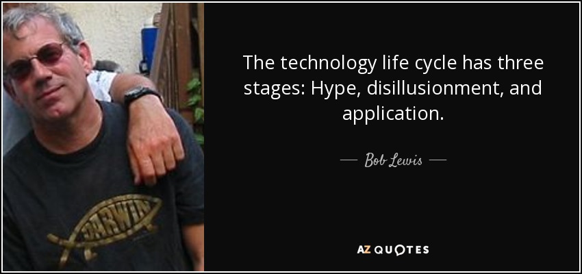 The technology life cycle has three stages: Hype, disillusionment, and application. - Bob Lewis
