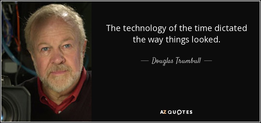 The technology of the time dictated the way things looked. - Douglas Trumbull