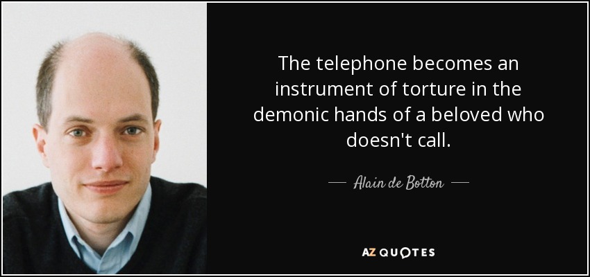The telephone becomes an instrument of torture in the demonic hands of a beloved who doesn't call. - Alain de Botton