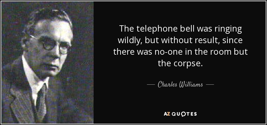 The telephone bell was ringing wildly, but without result, since there was no-one in the room but the corpse. - Charles Williams