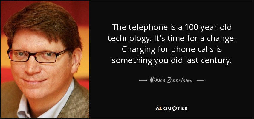 The telephone is a 100-year-old technology. It's time for a change. Charging for phone calls is something you did last century. - Niklas Zennstrom