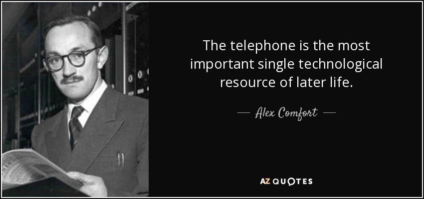 The telephone is the most important single technological resource of later life. - Alex Comfort