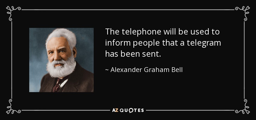 The telephone will be used to inform people that a telegram has been sent. - Alexander Graham Bell