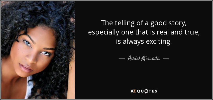 The telling of a good story, especially one that is real and true, is always exciting. - Aeriel Miranda