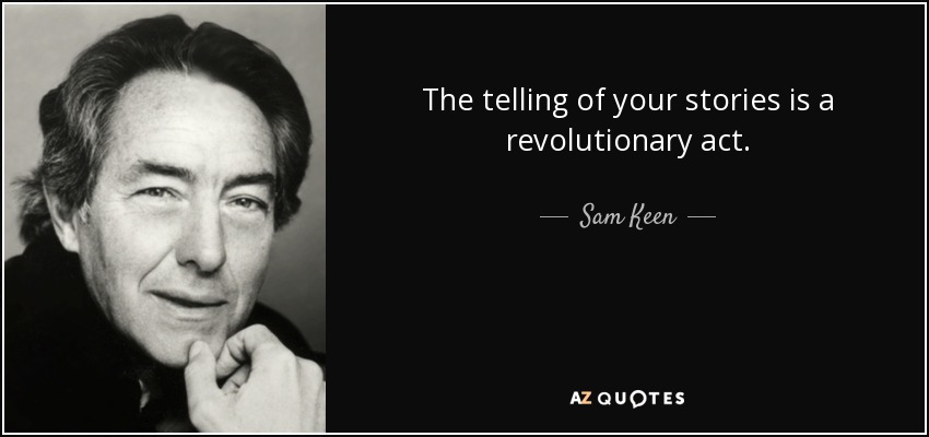 The telling of your stories is a revolutionary act. - Sam Keen