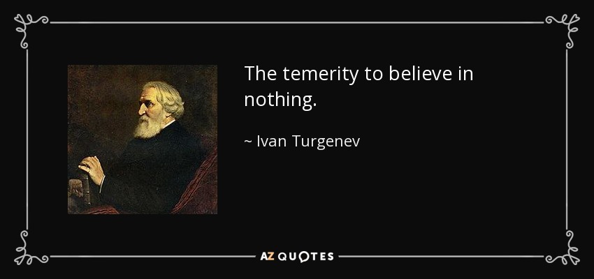 The temerity to believe in nothing. - Ivan Turgenev