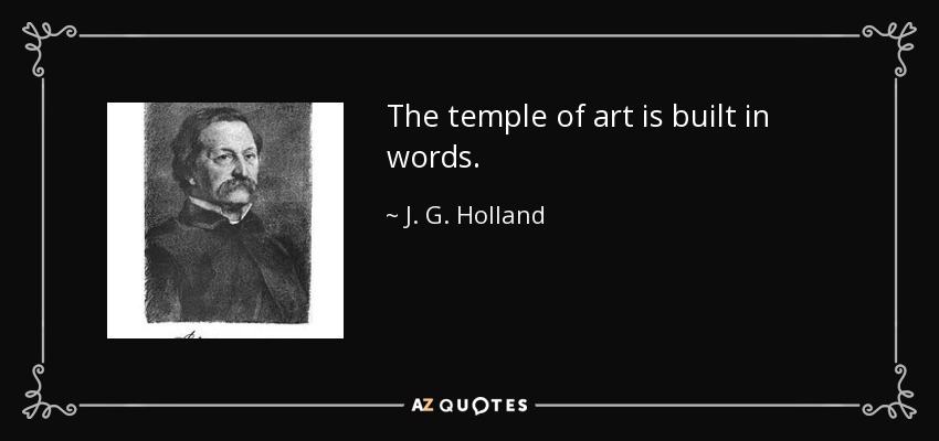 The temple of art is built in words. - J. G. Holland