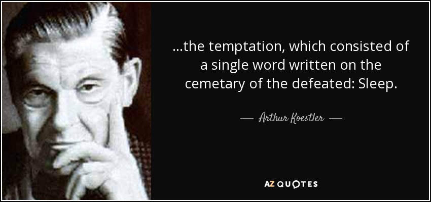 ...the temptation, which consisted of a single word written on the cemetary of the defeated: Sleep. - Arthur Koestler