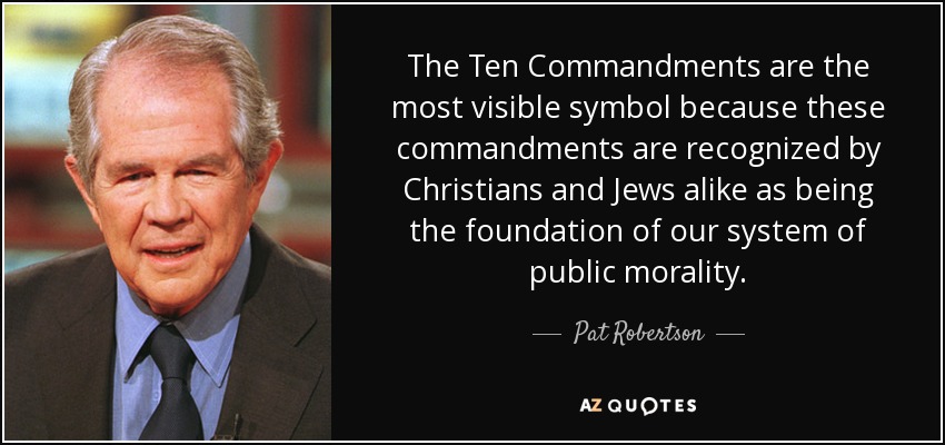 The Ten Commandments are the most visible symbol because these commandments are recognized by Christians and Jews alike as being the foundation of our system of public morality. - Pat Robertson
