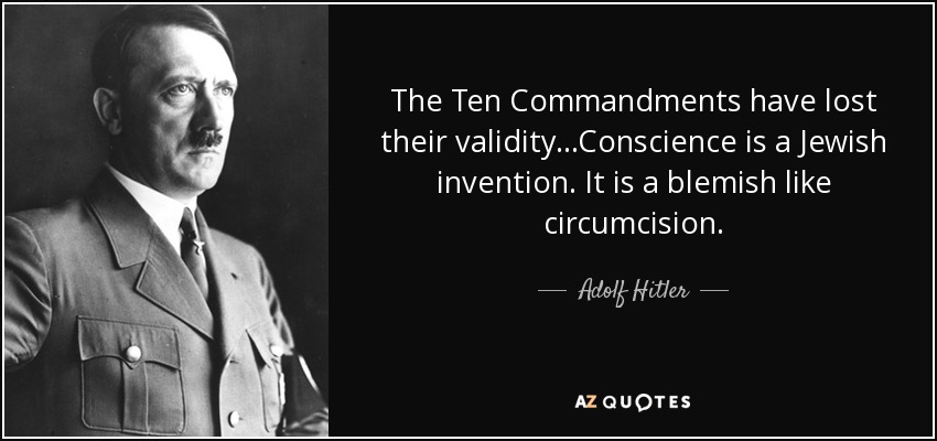 The Ten Commandments have lost their validity...Conscience is a Jewish invention. It is a blemish like circumcision. - Adolf Hitler