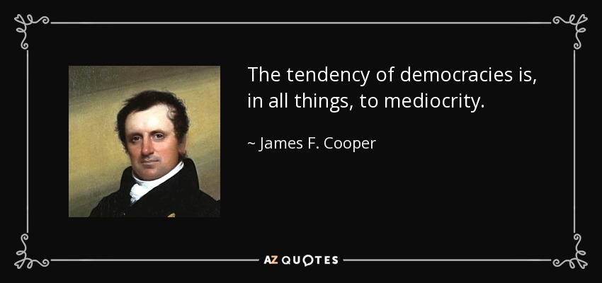 The tendency of democracies is, in all things, to mediocrity. - James F. Cooper