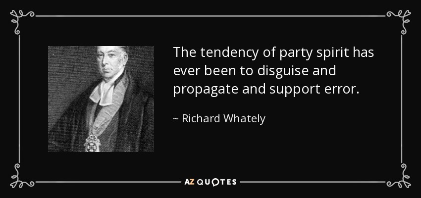 The tendency of party spirit has ever been to disguise and propagate and support error. - Richard Whately