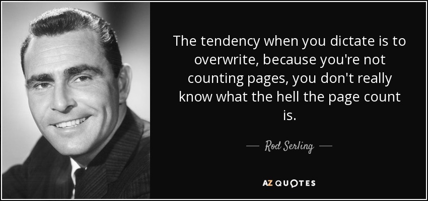 The tendency when you dictate is to overwrite, because you're not counting pages, you don't really know what the hell the page count is. - Rod Serling