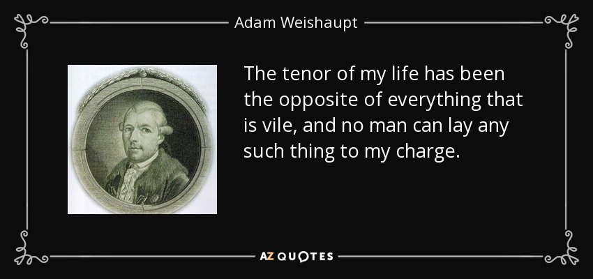 The tenor of my life has been the opposite of everything that is vile, and no man can lay any such thing to my charge. - Adam Weishaupt
