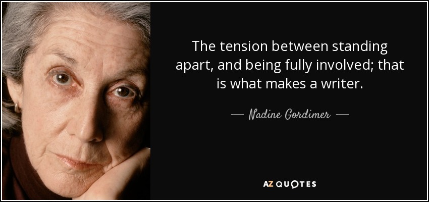 The tension between standing apart, and being fully involved; that is what makes a writer. - Nadine Gordimer