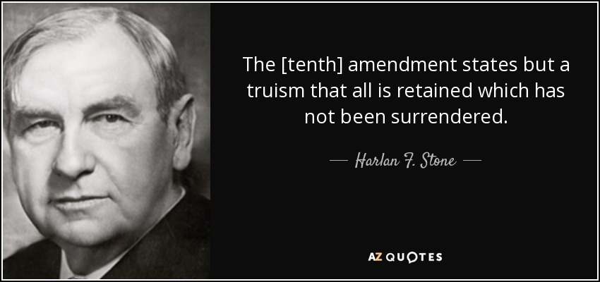 The [tenth] amendment states but a truism that all is retained which has not been surrendered. - Harlan F. Stone
