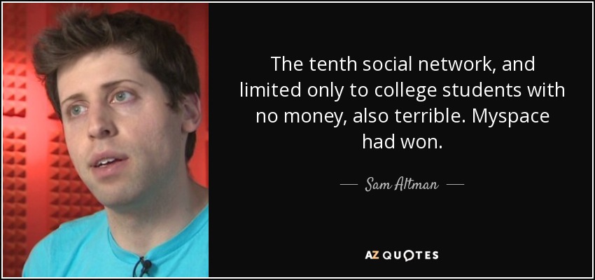 The tenth social network, and limited only to college students with no money, also terrible. Myspace had won. - Sam Altman