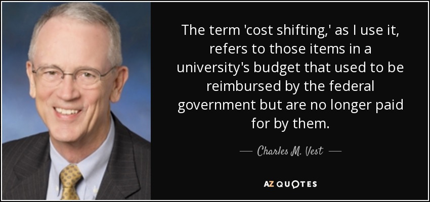 The term 'cost shifting,' as I use it, refers to those items in a university's budget that used to be reimbursed by the federal government but are no longer paid for by them. - Charles M. Vest