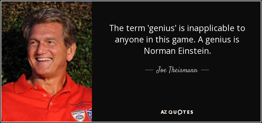 The term 'genius' is inapplicable to anyone in this game. A genius is Norman Einstein. - Joe Theismann