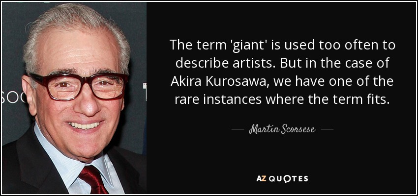 The term 'giant' is used too often to describe artists. But in the case of Akira Kurosawa, we have one of the rare instances where the term fits. - Martin Scorsese