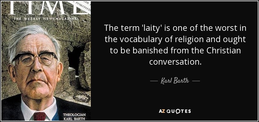 The term 'laity' is one of the worst in the vocabulary of religion and ought to be banished from the Christian conversation. - Karl Barth
