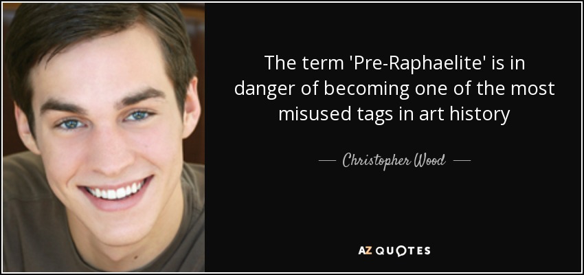 The term 'Pre-Raphaelite' is in danger of becoming one of the most misused tags in art history - Christopher Wood