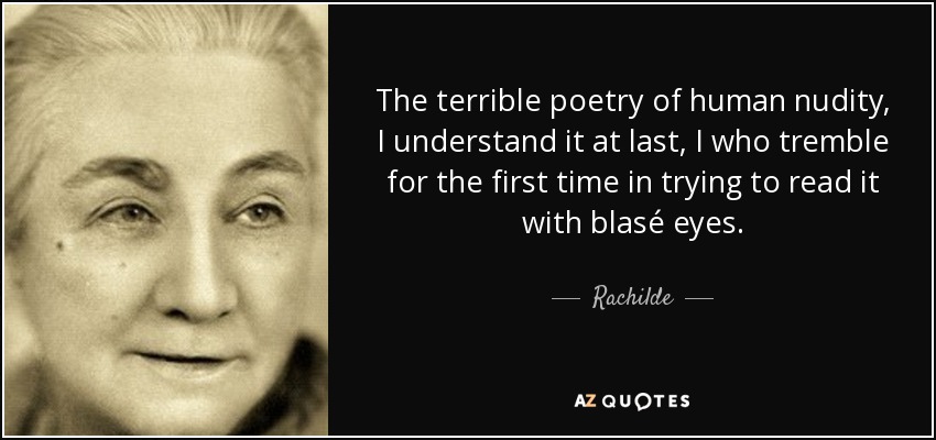 The terrible poetry of human nudity, I understand it at last, I who tremble for the first time in trying to read it with blasé eyes. - Rachilde