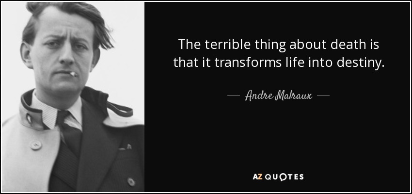 The terrible thing about death is that it transforms life into destiny. - Andre Malraux