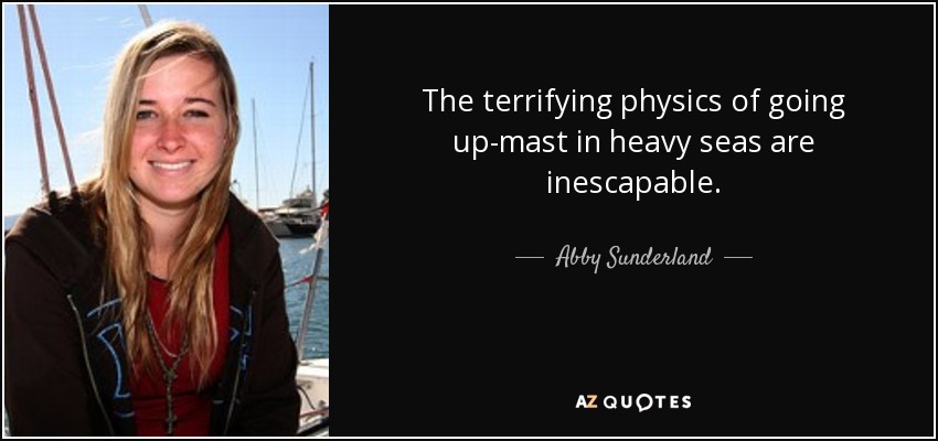 The terrifying physics of going up-mast in heavy seas are inescapable. - Abby Sunderland