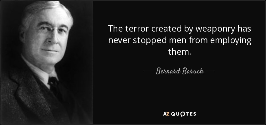 The terror created by weaponry has never stopped men from employing them. - Bernard Baruch