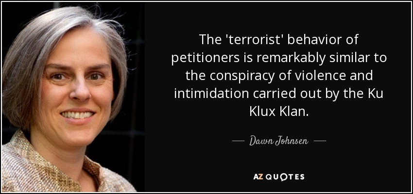 The 'terrorist' behavior of petitioners is remarkably similar to the conspiracy of violence and intimidation carried out by the Ku Klux Klan. - Dawn Johnsen