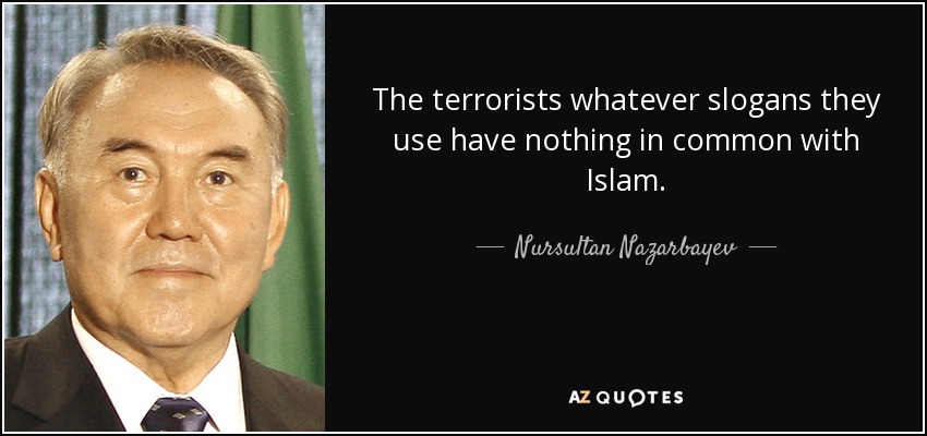 The terrorists whatever slogans they use have nothing in common with Islam. - Nursultan Nazarbayev