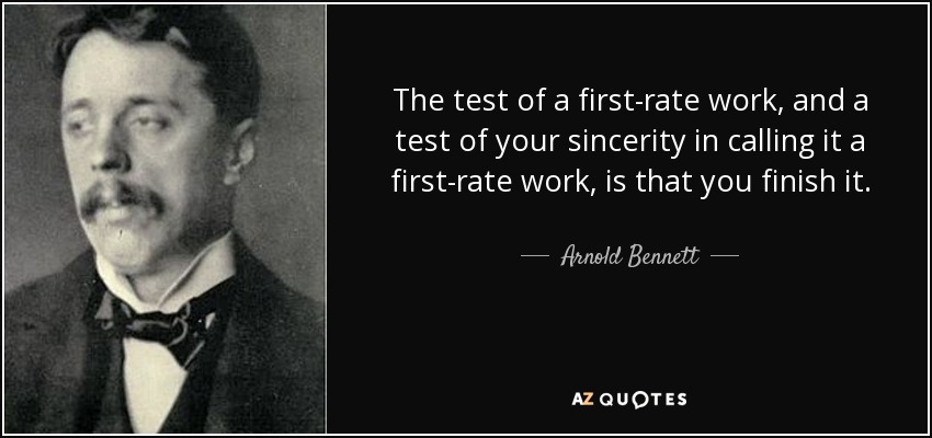 The test of a first-rate work, and a test of your sincerity in calling it a first-rate work, is that you finish it. - Arnold Bennett