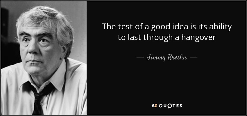 The test of a good idea is its ability to last through a hangover - Jimmy Breslin