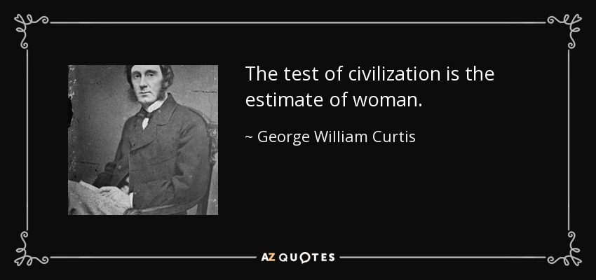 The test of civilization is the estimate of woman. - George William Curtis