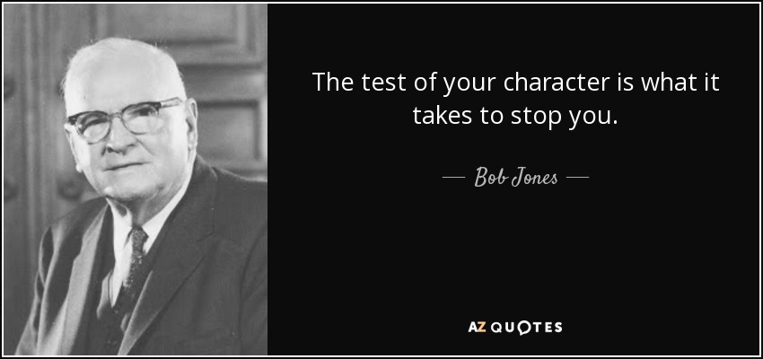 The test of your character is what it takes to stop you. - Bob Jones, Sr.