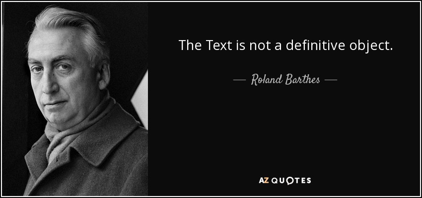 The Text is not a definitive object. - Roland Barthes