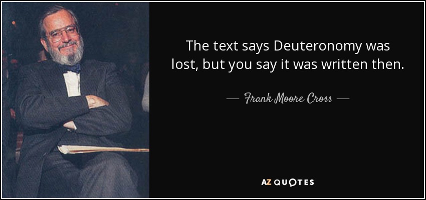The text says Deuteronomy was lost, but you say it was written then. - Frank Moore Cross