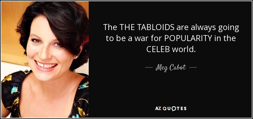 The THE TABLOIDS are always going to be a war for POPULARITY in the CELEB world. - Meg Cabot