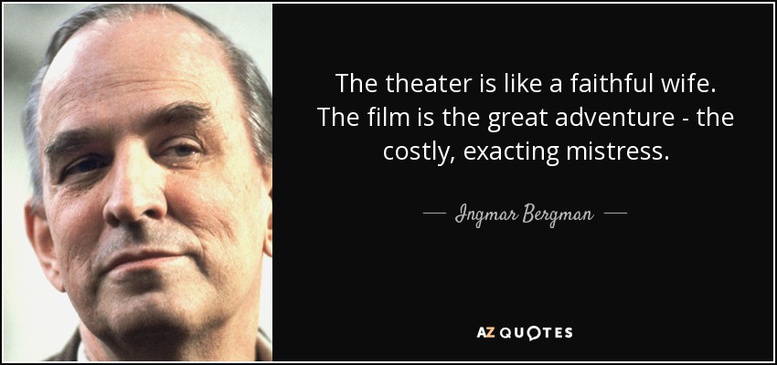 The theater is like a faithful wife. The film is the great adventure - the costly, exacting mistress. - Ingmar Bergman