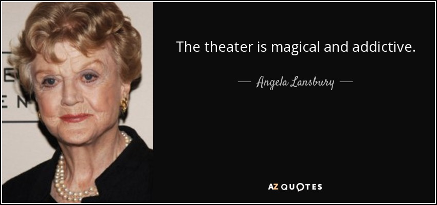 The theater is magical and addictive. - Angela Lansbury