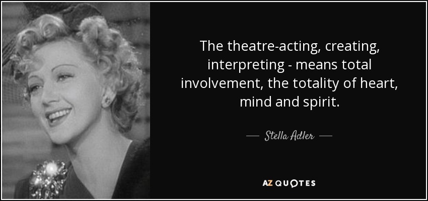 The theatre-acting, creating, interpreting - means total involvement, the totality of heart, mind and spirit. - Stella Adler
