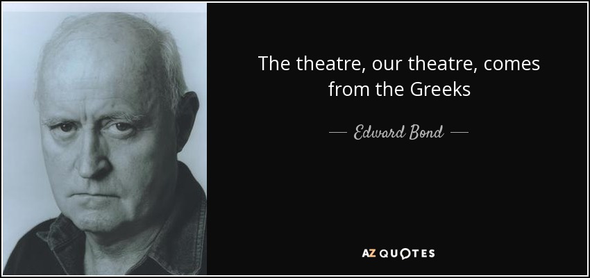 The theatre, our theatre, comes from the Greeks - Edward Bond
