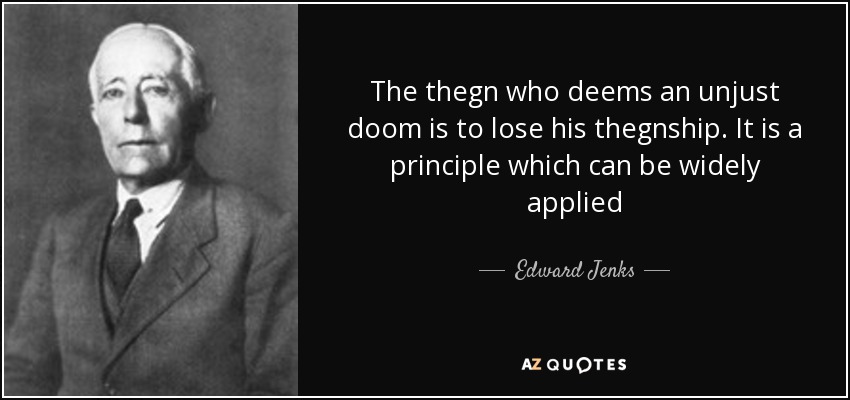 The thegn who deems an unjust doom is to lose his thegnship. It is a principle which can be widely applied - Edward Jenks