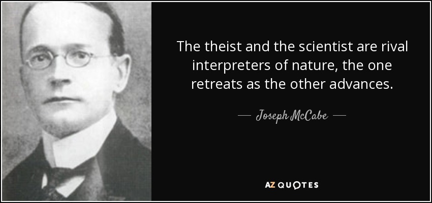 The theist and the scientist are rival interpreters of nature, the one retreats as the other advances. - Joseph McCabe