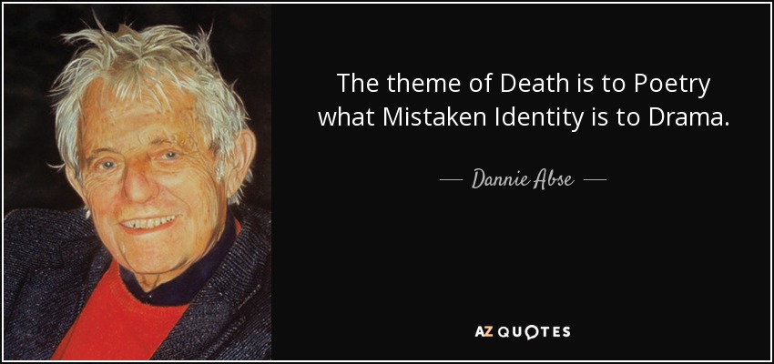 The theme of Death is to Poetry what Mistaken Identity is to Drama. - Dannie Abse