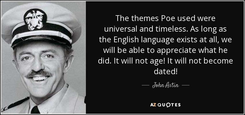 The themes Poe used were universal and timeless. As long as the English language exists at all, we will be able to appreciate what he did. It will not age! It will not become dated! - John Astin