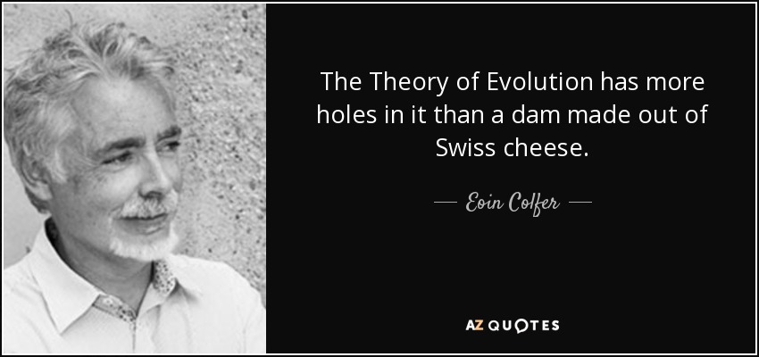 The Theory of Evolution has more holes in it than a dam made out of Swiss cheese. - Eoin Colfer