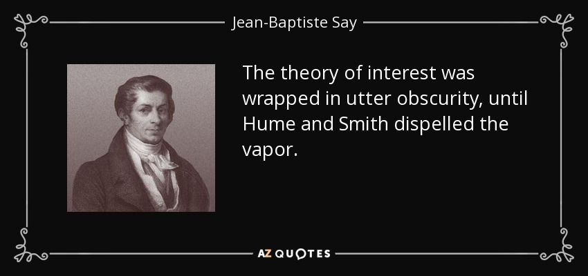 The theory of interest was wrapped in utter obscurity, until Hume and Smith dispelled the vapor. - Jean-Baptiste Say