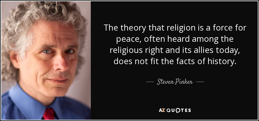 The theory that religion is a force for peace, often heard among the religious right and its allies today, does not fit the facts of history. - Steven Pinker